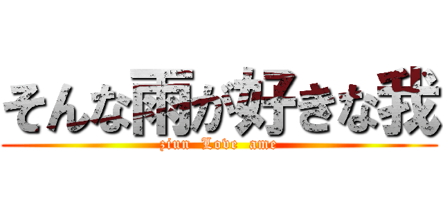 そんな雨が好きな我 (ziun  Love  ame)