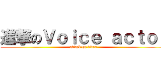 進撃のＶｏｉｃｅ ａｃｔｏｒ (attack on titan)