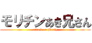 モリチンあき兄さん (attack on Morly)