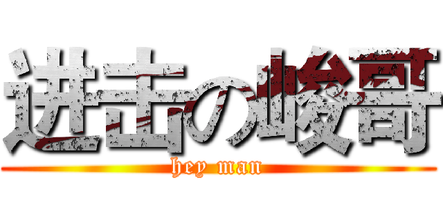 进击の峻哥 (hey man)