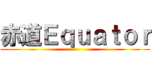 赤道Ｅｑｕａｔｏｒ ()