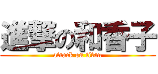 進撃の和香子 (attack on titan)