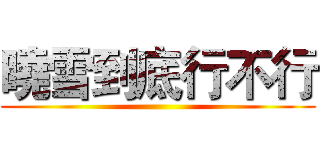 曉雪到底行不行 ()