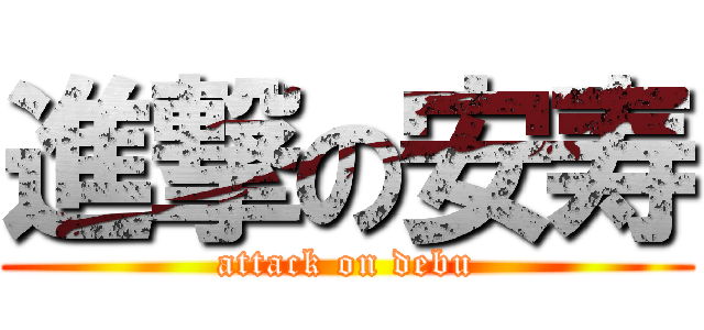 進撃の安寿 (attack on debu)