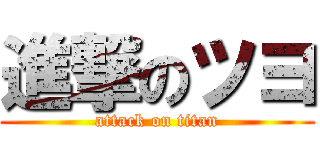 進撃のツヨ (attack on titan)