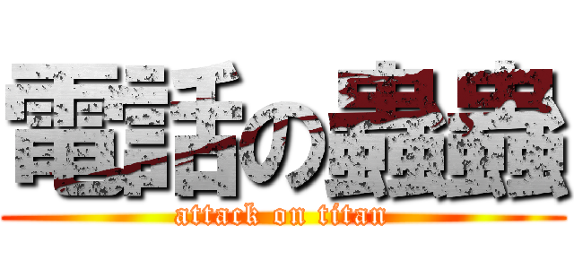 電話の蟲蟲 (attack on titan)
