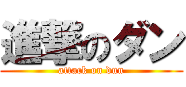 進撃のダン (attack on dun)