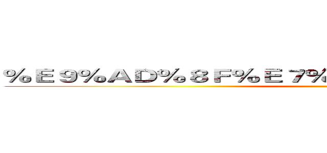 ％Ｅ９％ＡＤ％８Ｆ％Ｅ７％８１％Ｂ５％Ｅ６％８２％Ａ６ ()