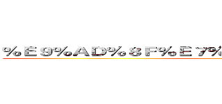 ％Ｅ９％ＡＤ％８Ｆ％Ｅ７％８１％Ｂ５％Ｅ６％８２％Ａ６ ()
