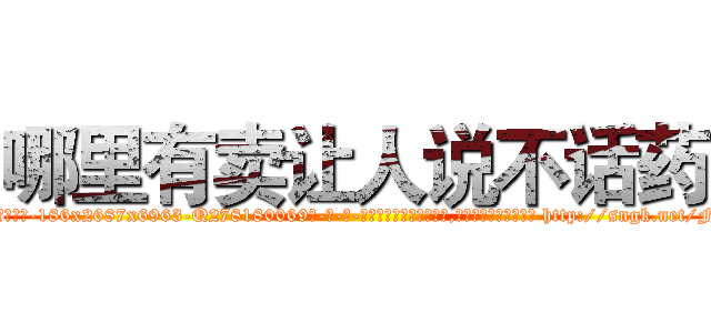 哪里有卖让人说不话药 (哪里有卖让人说不话药【电-186x2687x6963-Q278180069元-吉-药-业】我们做的是长期生意,靠的是老客户长期支持 http://sngk.net/FtD0iL
)