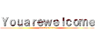 Ｙｏｕａｒｅｗｅｌｃｏｍｅ (attack on titan)