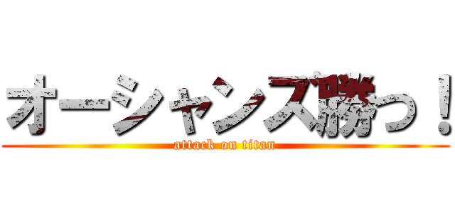 オーシャンズ勝つ！ (attack on titan)