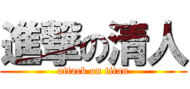 進撃の清人 (attack on titan)