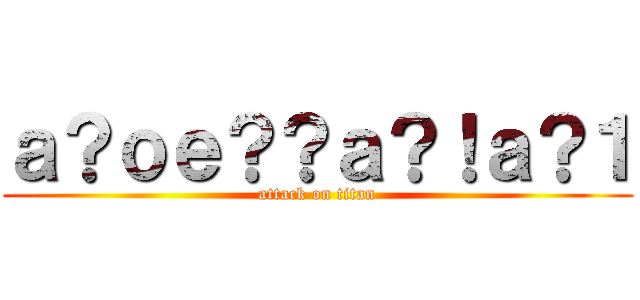 ａ？ｏｅ？？ａ？！ａ？１ (attack on titan)