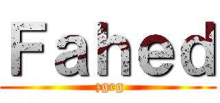 Ｆａｈｅｄ ( zgeg)