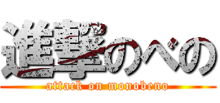 進撃のべの (attack on monobeno)