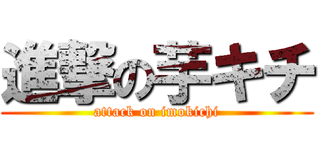 進撃の芋キチ (attack on imokichi)