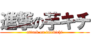 進撃の芋キチ (attack on imokichi)