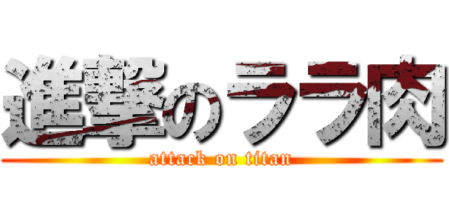 進撃のララ肉 (attack on titan)