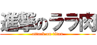 進撃のララ肉 (attack on titan)