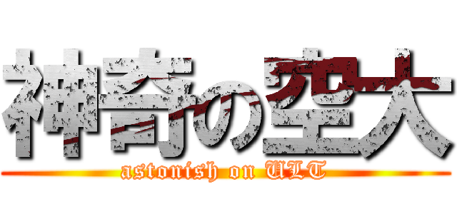 神奇の空大 (astonish on ULT)