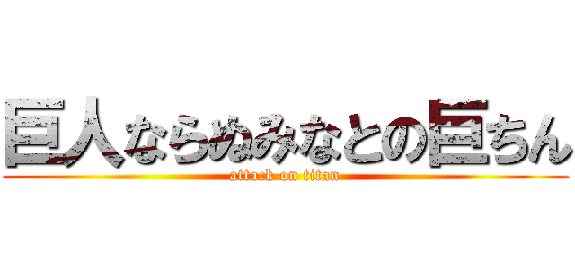 巨人ならぬみなとの巨ちん (attack on titan)