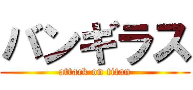 バンギラス (attack on titan)