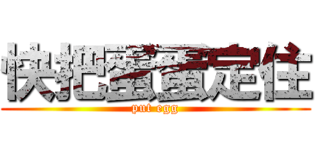 快把蛋蛋定住 (put egg)