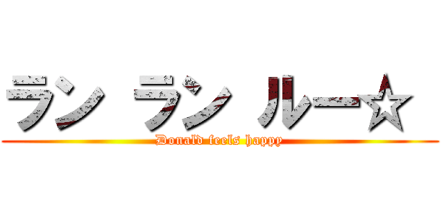 ラン ラン ルー☆  (Donald feels happy)
