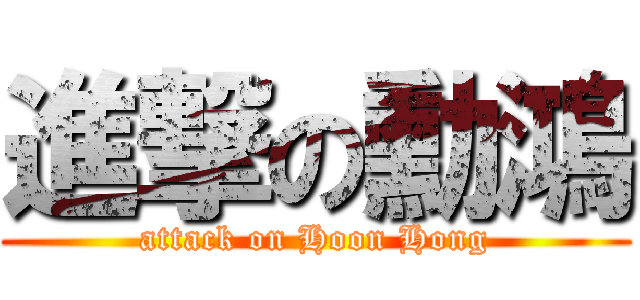 進撃の勳鴻 (attack on Hoon Hong)