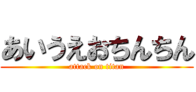 あいうえおちんちん (attack on titan)