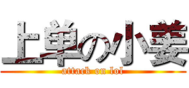 上单の小姜 (attack on lol)