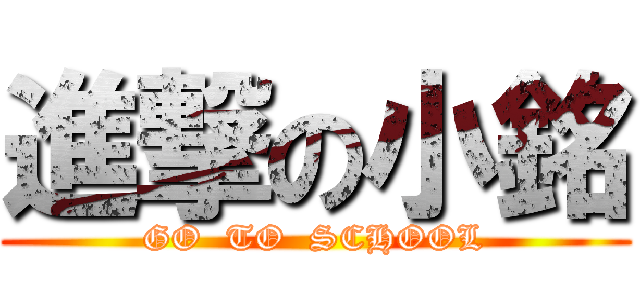 進撃の小銘 (GO  TO  SCHOOL)
