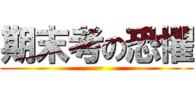 期末考の恐懼 (~~)