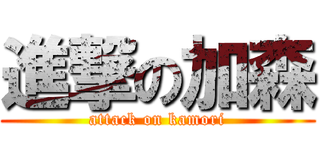 進撃の加森 (attack on kamori)