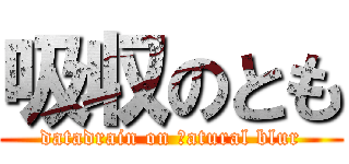 吸収のとも (datadrain on ｎatural blur)