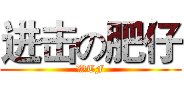 进击の肥仔 (WTF)