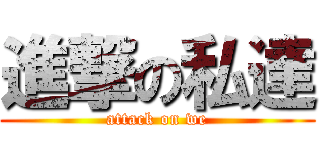 進撃の私達 (attack on we)