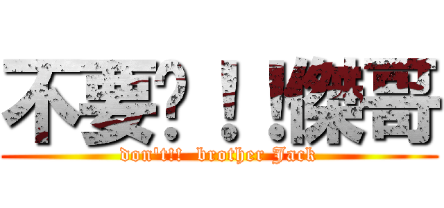 不要啊！！傑哥 (don\'t!!  brother Jack)