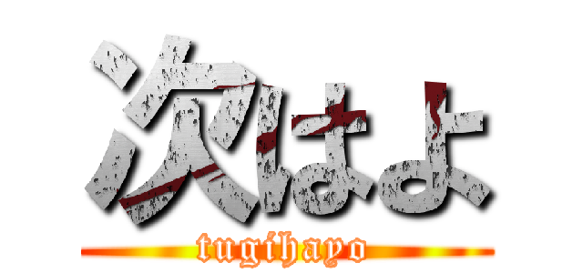 次はよ (tugihayo)