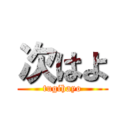 次はよ (tugihayo)