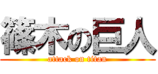 篠木の巨人 (attack on titan)