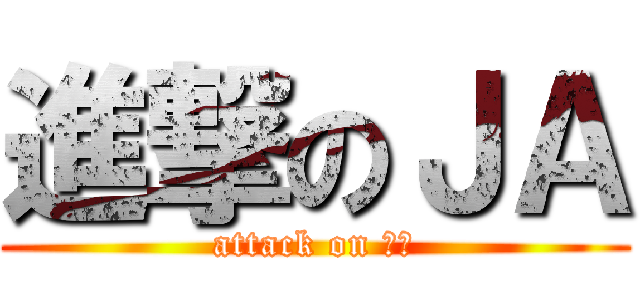 進撃のＪＡ (attack on ＪＡ)