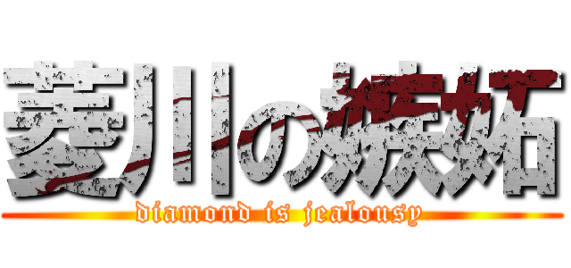 菱川の嫉妬 (diamond is jealousy)