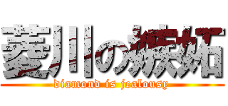 菱川の嫉妬 (diamond is jealousy)