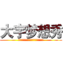 大宇梦想秀 (草死你个大嘴！给爸爸出！给爸爸上去！)
