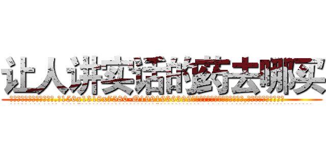 让人讲实话的药去哪买 (让人讲实话的药去哪买【电.话156x1318x7580-Q1991936399鑫宏药业】我们做的是长期生意,靠的是老客户长期支持
参考消息网2月20日报道 韩媒称，“剩女多、离婚率高的城市，房价一定会上涨。”这是中国经济学家金岩石2016年12月参加在上海举行的房地产相关论坛时说的话。
)