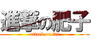 進撃の肥子 (attack on fat)