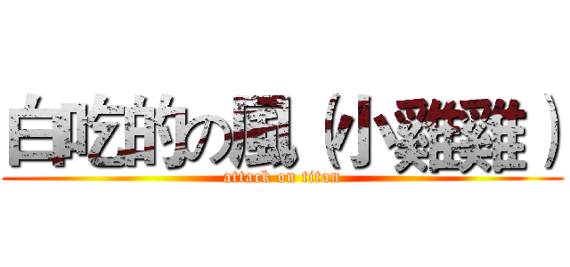 白吃的の風（小雞雞） (attack on titan)