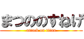 まつののすねげ (attack on titan)